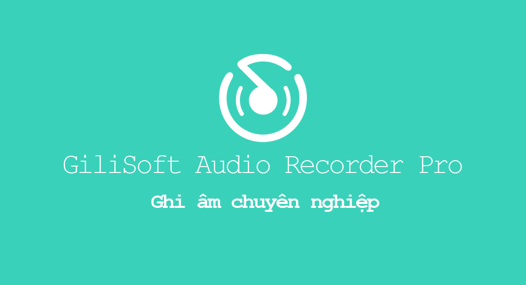 GiliSoft Audio Recorder Pro 10.0.0, phần mềm ghi âm hoàn hảo